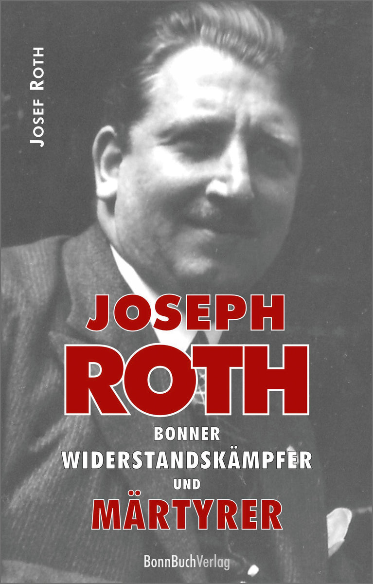 Joseph Roth (1896–1945). Bonner Widerstandskämpfer und 